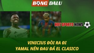 Vinicius đòi ra đi - Yamal nén đau đá El Clasico